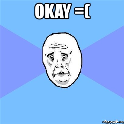 okay =( , Мем Okay face