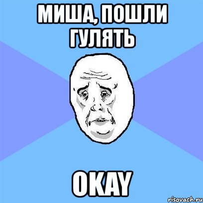 миша, пошли гулять okay, Мем Okay face