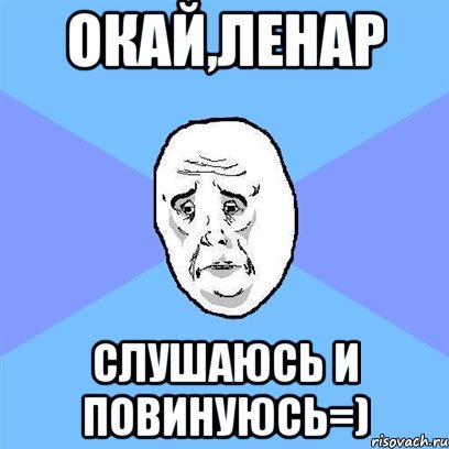 окай,ленар слушаюсь и повинуюсь=), Мем Okay face