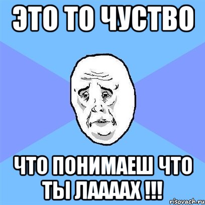 это то чуство что понимаеш что ты лаааах !!!, Мем Okay face