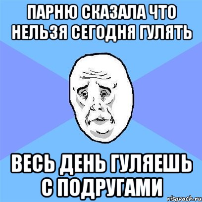 парню сказала что нельзя сегодня гулять весь день гуляешь с подругами, Мем Okay face