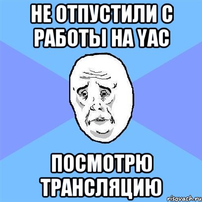 не отпустили с работы на yac посмотрю трансляцию, Мем Okay face