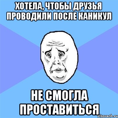 хотела, чтобы друзья проводили после каникул не смогла проставиться, Мем Okay face