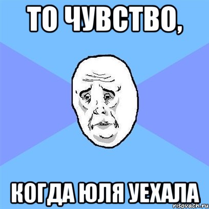 то чувство, когда юля уехала, Мем Okay face