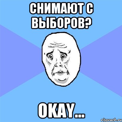 снимают с выборов? okay..., Мем Okay face