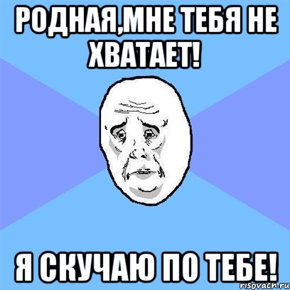 родная,мне тебя не хватает! я скучаю по тебе!, Мем Okay face