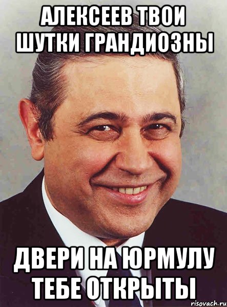 алексеев твои шутки грандиозны двери на юрмулу тебе открыты, Мем петросян