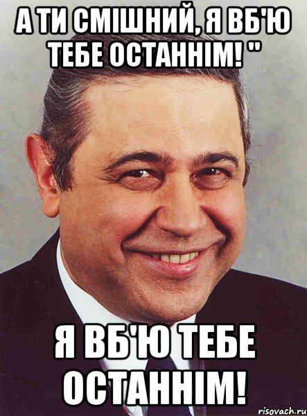 а ти смішний, я вб'ю тебе останнім! " я вб'ю тебе останнім!, Мем петросян