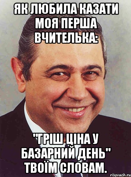 як любила казати моя перша вчителька: "гріш ціна у базарний день" твоїм словам., Мем петросян