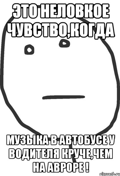 это неловкое чувство,когда музыка в автобусе у водителя круче,чем на авроре !, Мем покер фейс