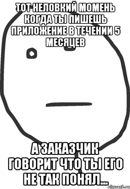 тот неловкий момень когда ты пишешь приложение в течении 5 месяцев а заказчик говорит что ты его не так понял..., Мем покер фейс