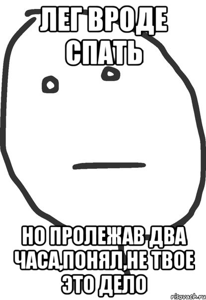 лег вроде спать но пролежав два часа,понял,не твое это дело, Мем покер фейс