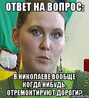 ответ на вопрос: в николаеве вообще когда нибудь, отремонтируют дороги?