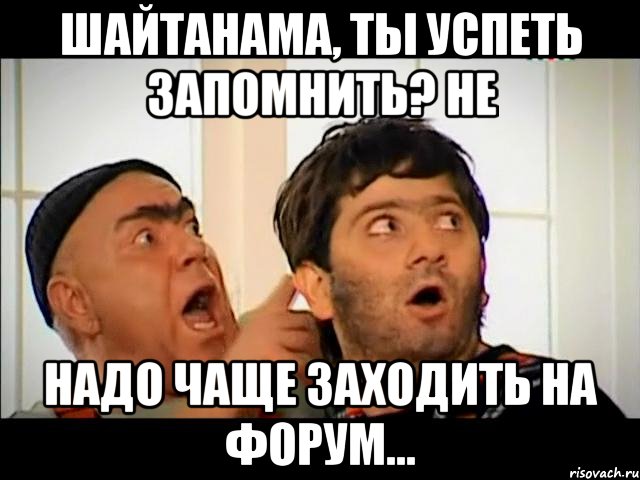 шайтанама, ты успеть запомнить? не надо чаще заходить на форум..., Мем равшан