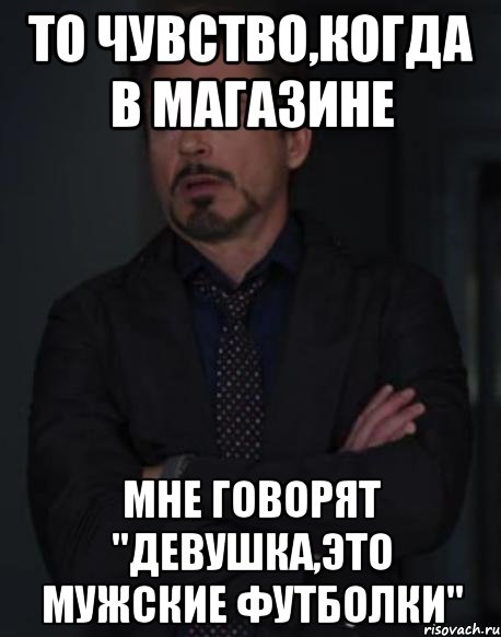 то чувство,когда в магазине мне говорят "девушка,это мужские футболки", Мем твое выражение лица