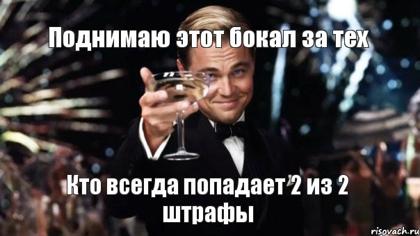 Поднимаю этот бокал за тех Кто всегда попадает 2 из 2 штрафы, Мем Великий Гэтсби (бокал за тех)