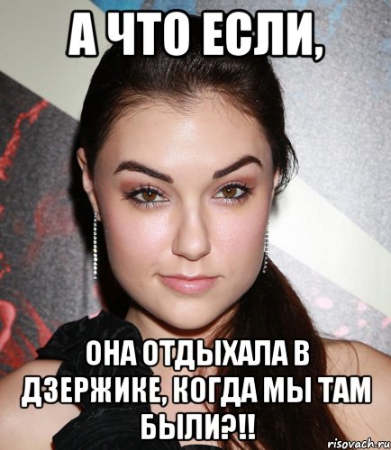 а что если, она отдыхала в дзержике, когда мы там были?!!, Мем  Саша Грей улыбается