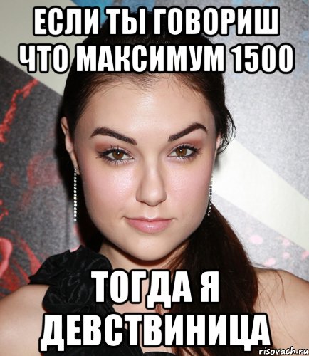 если ты говориш что максимум 1500 тогда я девствиница, Мем  Саша Грей улыбается