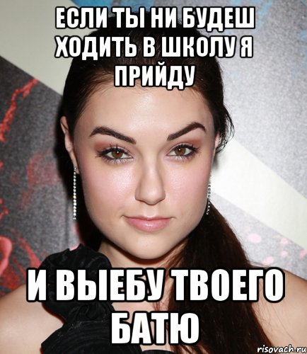 если ты ни будеш ходить в школу я прийду и выебу твоего батю, Мем  Саша Грей улыбается