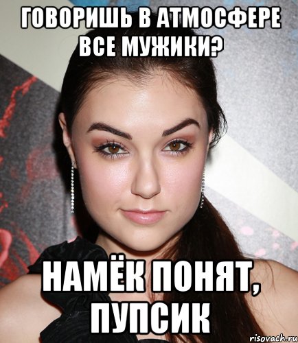 говоришь в атмосфере все мужики? намёк понят, пупсик, Мем  Саша Грей улыбается