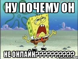 ну почему он не онлайн???, Мем Спанч Боб плачет