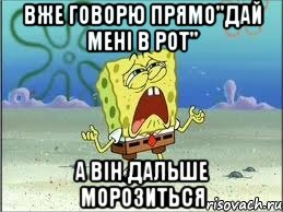 вже говорю прямо"дай мені в рот" а він дальше морозиться, Мем Спанч Боб плачет