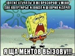 хватит стучать! я же прозоров! у меня две квартиры! и хонда и шеврик и дача! я ща ментов вызову!!!, Мем Спанч Боб плачет