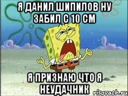 я данил шипилов ну забил с 10 см я признаю что я неудачник, Мем Спанч Боб плачет