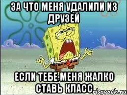 за что меня удалили из друзей если тебе меня жалко ставь класс, Мем Спанч Боб плачет