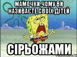 мамочки,чому ви називаєте своїх дітей сірьожами, Мем Спанч Боб плачет