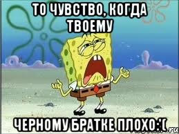 то чувство, когда твоему черному братке плохо:'(, Мем Спанч Боб плачет