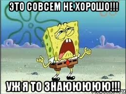 это совсем не хорошо!!! уж я то знаююююю!!!, Мем Спанч Боб плачет