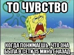 то чувство когда понимаешь , что она была в сети 15 минут назад, Мем Спанч Боб плачет