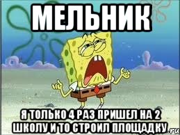 мельник я только 4 раз пришел на 2 школу и то строил площадку, Мем Спанч Боб плачет