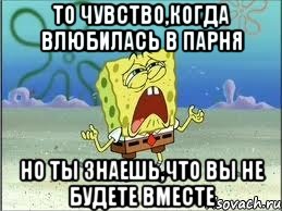 то чувство,когда влюбилась в парня но ты знаешь,что вы не будете вместе, Мем Спанч Боб плачет