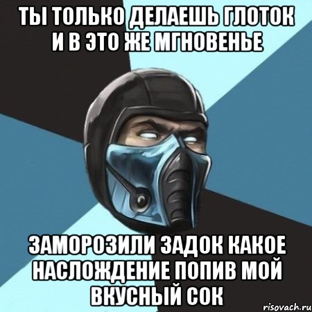 ты только делаешь глоток и в это же мгновенье заморозили задок какое наслождение попив мой вкусный сок, Мем Саб-Зиро