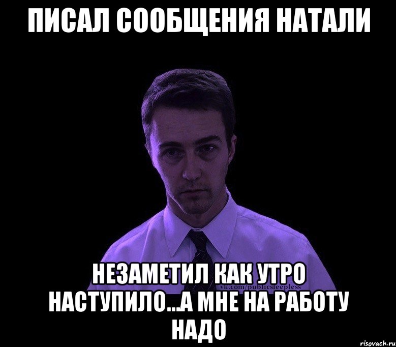 писал сообщения натали незаметил как утро наступило...а мне на работу надо, Мем типичный недосыпающий