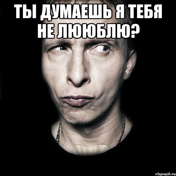 ты думаешь я тебя не лююблю? , Мем  Типичный Охлобыстин