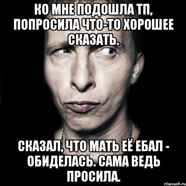 ко мне подошла тп, попросила что-то хорошее сказать. сказал, что мать её ебал - обиделась. сама ведь просила., Мем  Типичный Охлобыстин