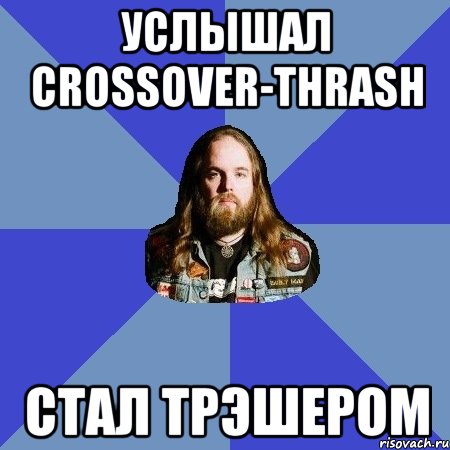 услышал crossover-thrash стал трэшером, Мем Типичный Трэшер