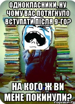 однокласники, ну чому вас потягнуло вступати після 9-го? на кого ж ви мене покинули?, Мем Типовий десятикласник