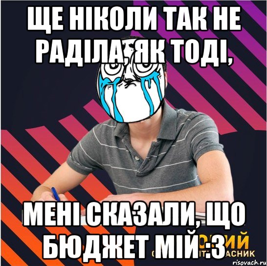 ще ніколи так не раділа, як тоді, мені сказали, що бюджет мій :з, Мем Типовий одинадцятикласник