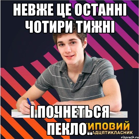 невже це останні чотири тижні і почнеться пекло.., Мем Типовий одинадцятикласник