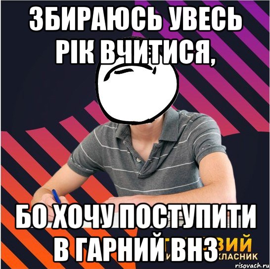 збираюсь увесь рік вчитися, бо хочу поступити в гарний внз, Мем Типовий одинадцятикласник