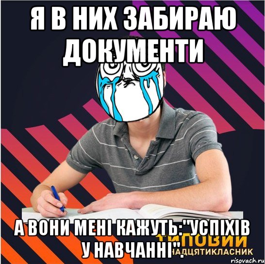 я в них забираю документи а вони мені кажуть:"успіхів у навчанні"., Мем Типовий одинадцятикласник