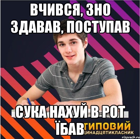 вчився, зно здавав, поступав сука нахуй в рот їбав, Мем Типовий одинадцятикласник