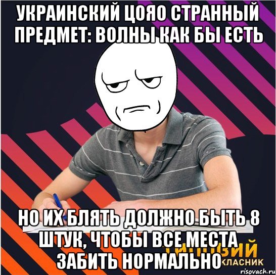 украинский цояо странный предмет: волны как бы есть но их блять должно быть 8 штук, чтобы все места забить нормально, Мем Типовий одинадцятикласник