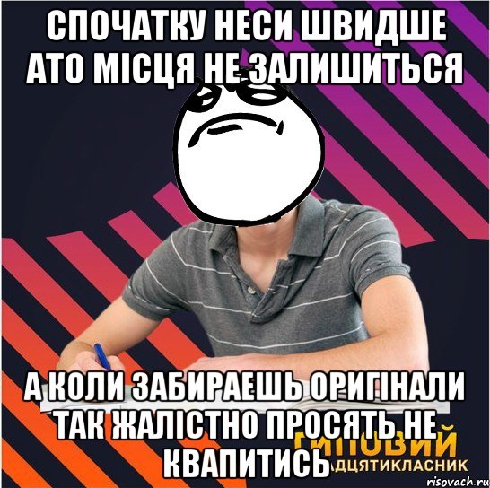 спочатку неси швидше ато місця не залишиться а коли забираешь оригінали так жалістно просять не квапитись, Мем Типовий одинадцятикласник