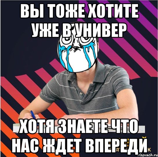 вы тоже хотите уже в универ хотя знаете что нас ждет впереди