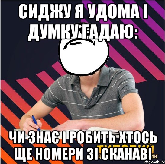 сиджу я удома і думку гадаю: чи знає і робить хтось ще номери зі сканаві, Мем Типовий одинадцятикласник